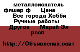  металлоискатель фишер ф2. › Цена ­ 15 000 - Все города Хобби. Ручные работы » Другое   . Марий Эл респ.